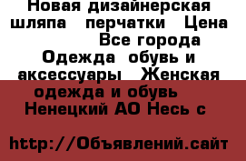 Новая дизайнерская шляпа   перчатки › Цена ­ 2 500 - Все города Одежда, обувь и аксессуары » Женская одежда и обувь   . Ненецкий АО,Несь с.